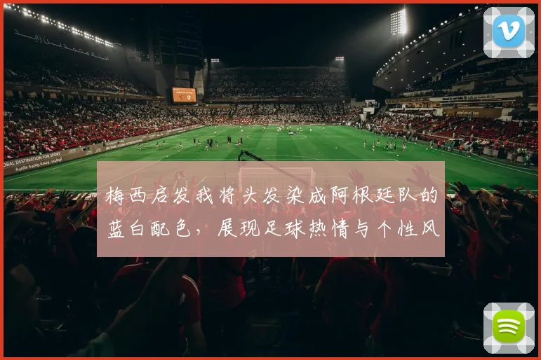 梅西启发我将头发染成阿根廷队的蓝白配色，展现足球热情与个性风采