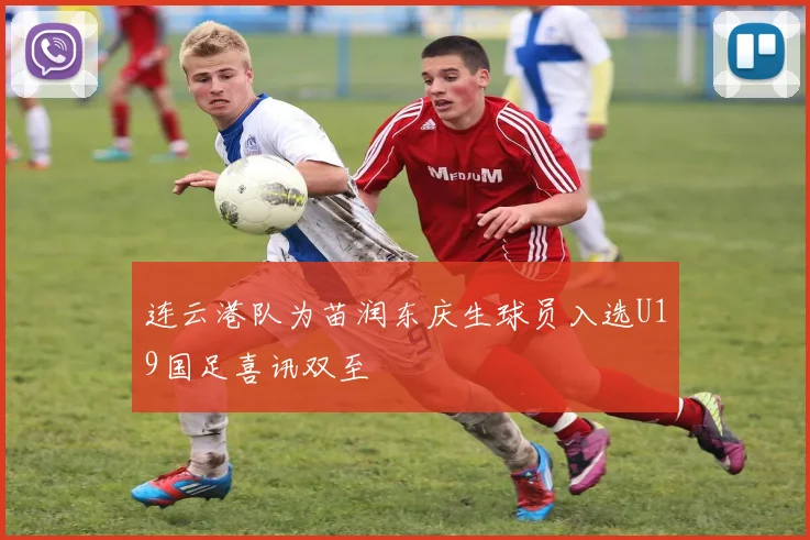 连云港队为苗润东庆生球员入选U19国足喜讯双至