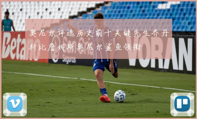 奥尼尔评选历史前十关键先生乔丹科比詹姆斯奥尼尔鲨鱼领衔